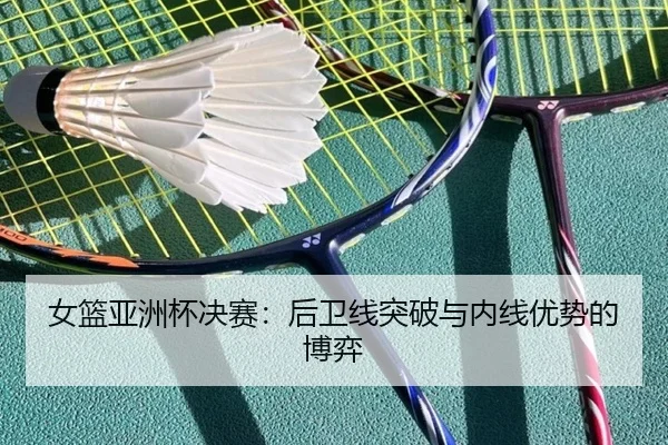 女篮亚洲杯决赛：后卫线突破与内线优势的博弈