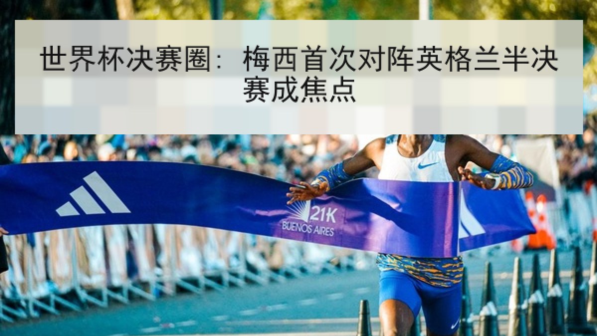 世界杯决赛圈: 梅西首次对阵英格兰半决赛成焦点
