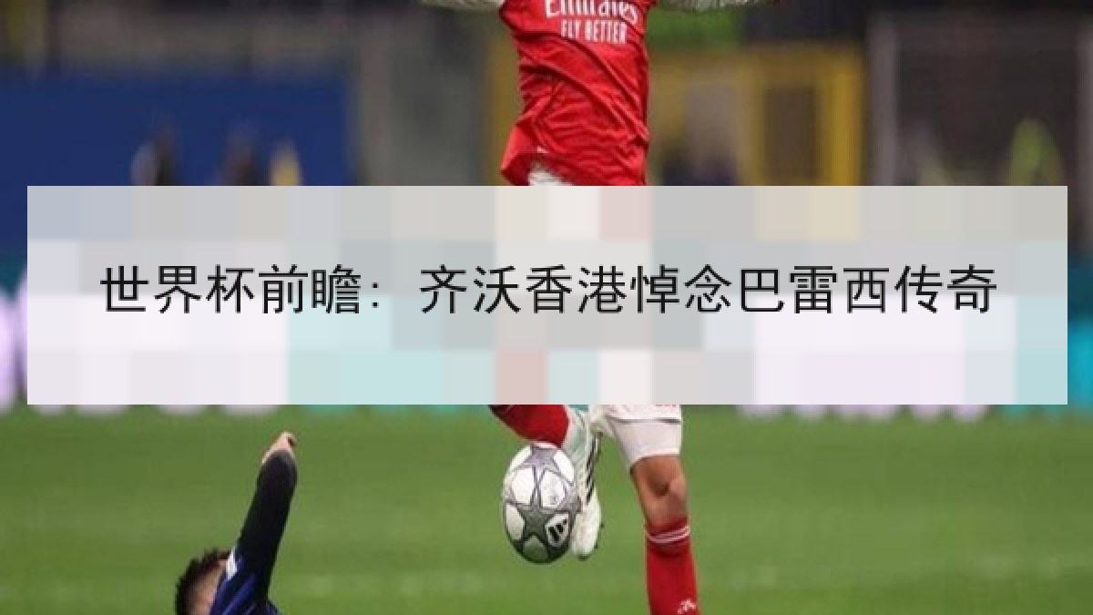 世界杯前瞻: 齐沃香港悼念巴雷西传奇