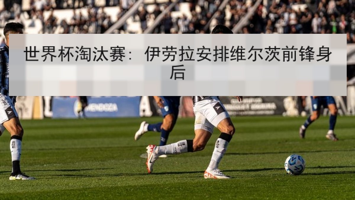 世界杯淘汰赛: 伊劳拉安排维尔茨前锋身后