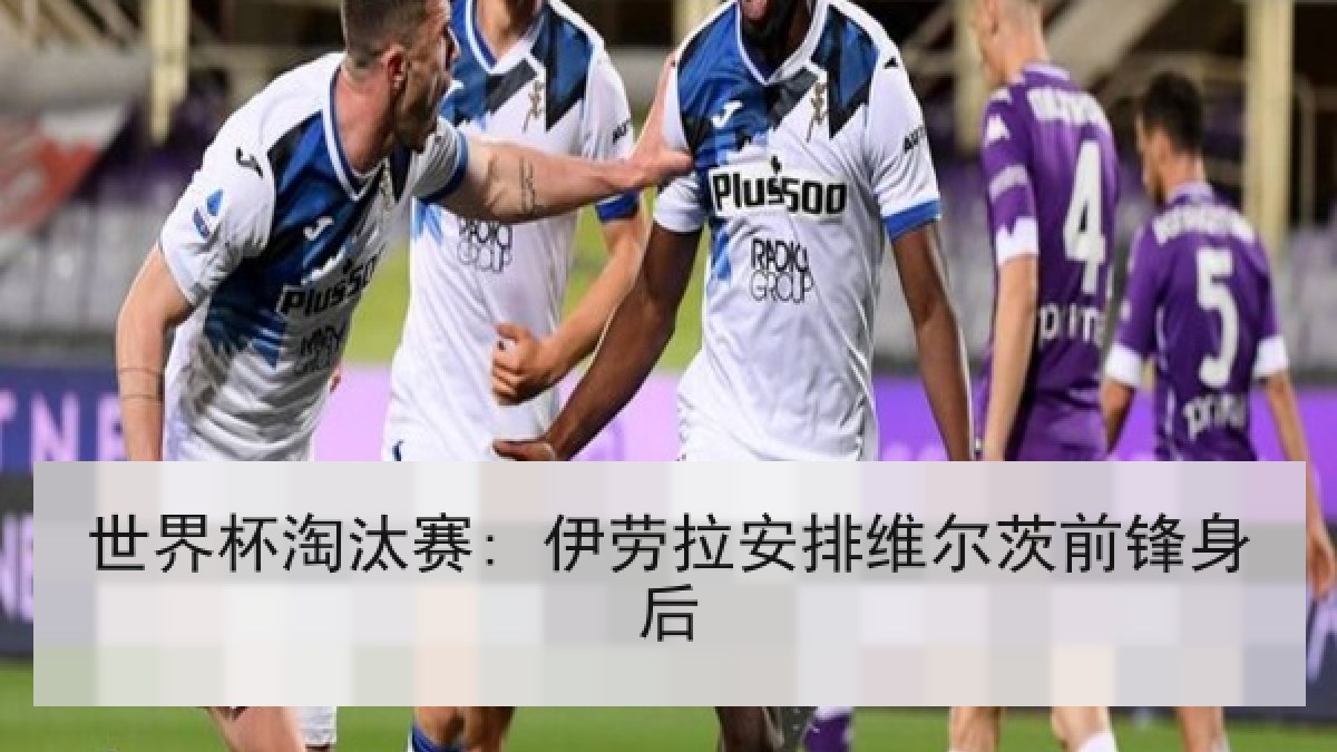 世界杯淘汰赛: 伊劳拉安排维尔茨前锋身后
