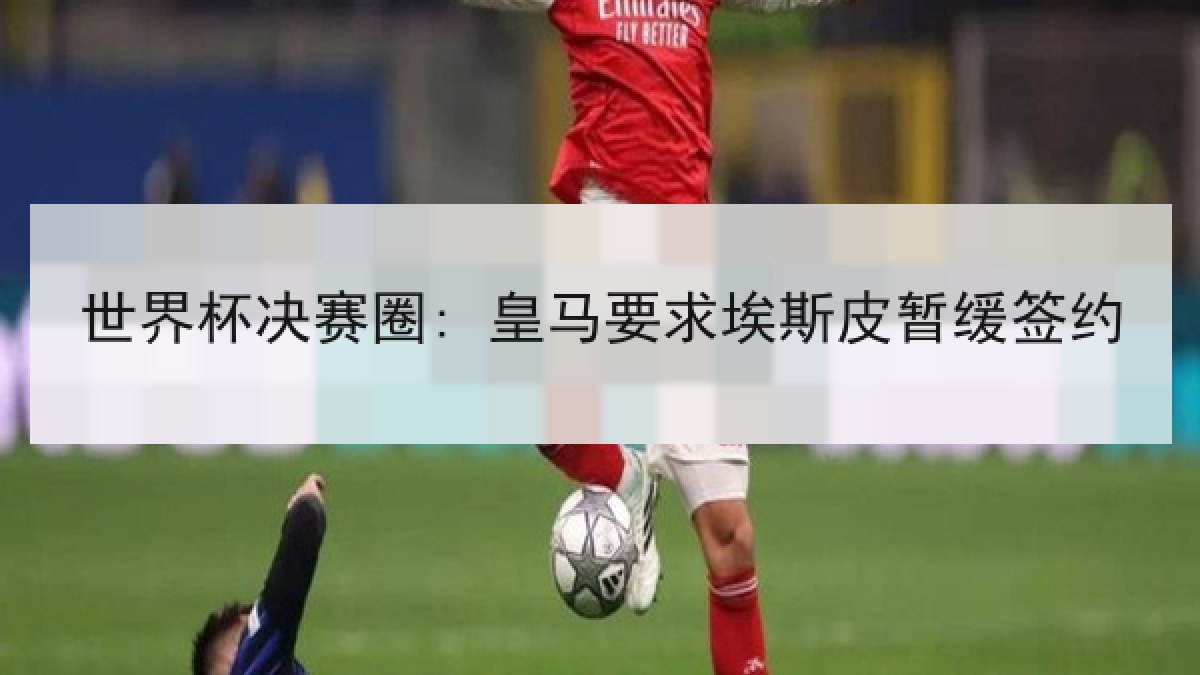 世界杯决赛圈: 皇马要求埃斯皮暂缓签约