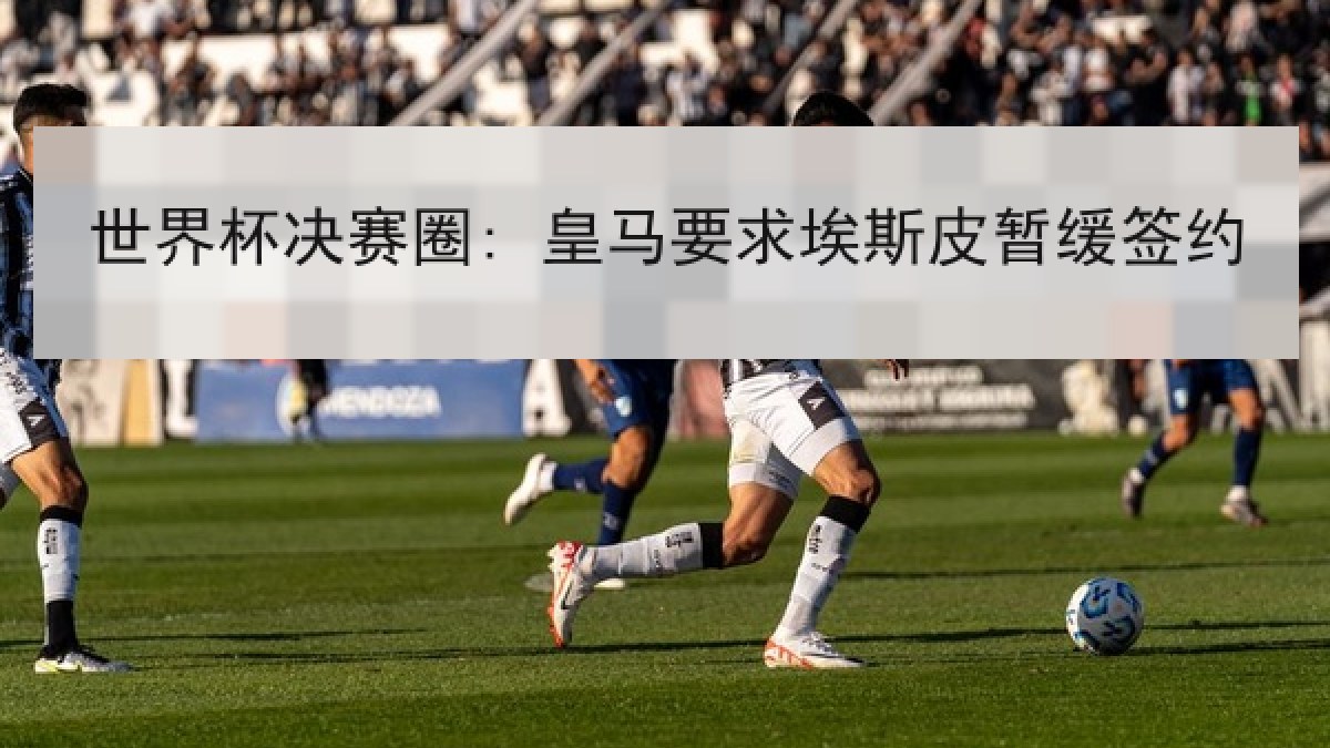 世界杯决赛圈: 皇马要求埃斯皮暂缓签约