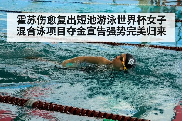 霍苏伤愈复出短池游泳世界杯女子混合泳项目夺金宣告强势完美归来