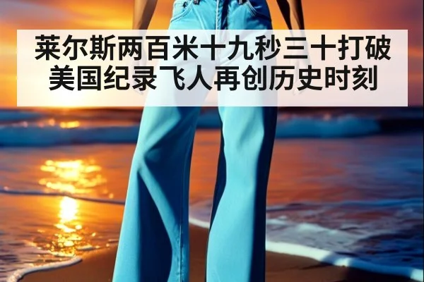 莱尔斯两百米十九秒三十打破美国纪录飞人再创历史时刻