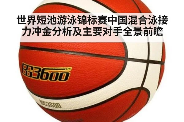 世界短池游泳锦标赛中国混合泳接力冲金分析及主要对手全景前瞻